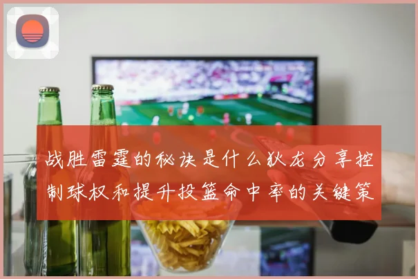 战胜雷霆的秘诀是什么狄龙分享控制球权和提升投篮命中率的关键策略