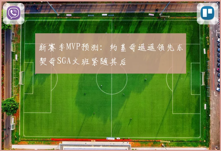 新赛季MVP预测：约基奇遥遥领先东契奇SGA文班紧随其后