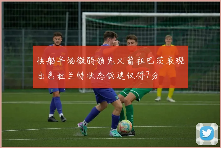 快船半场微弱领先火箭祖巴茨表现出色杜兰特状态低迷仅得7分