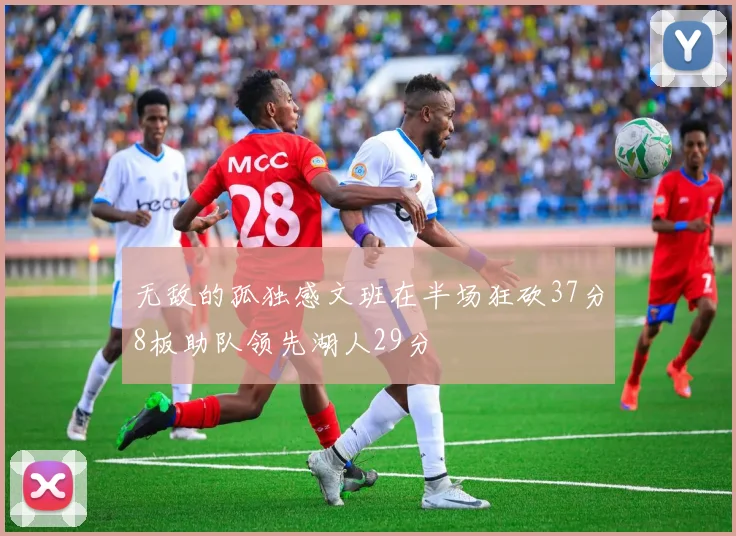 无敌的孤独感文班在半场狂砍37分8板助队领先湖人29分